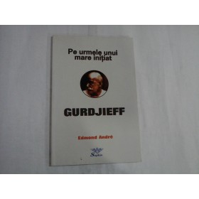 PE URMELE UNUI MARE INITIAT GUARDJIEFF - EDMOND ANDRE